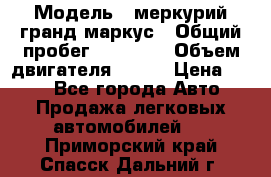  › Модель ­ меркурий гранд маркус › Общий пробег ­ 68 888 › Объем двигателя ­ 185 › Цена ­ 400 - Все города Авто » Продажа легковых автомобилей   . Приморский край,Спасск-Дальний г.